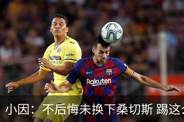 小因：不后悔未换下桑切斯 踢这么好被淘汰太遗憾