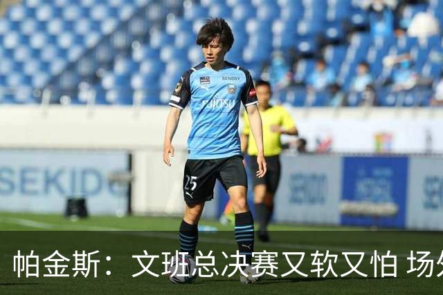 帕金斯：文班总决赛又软又怕 场外叫嚣得欢场上却躲着唐斯