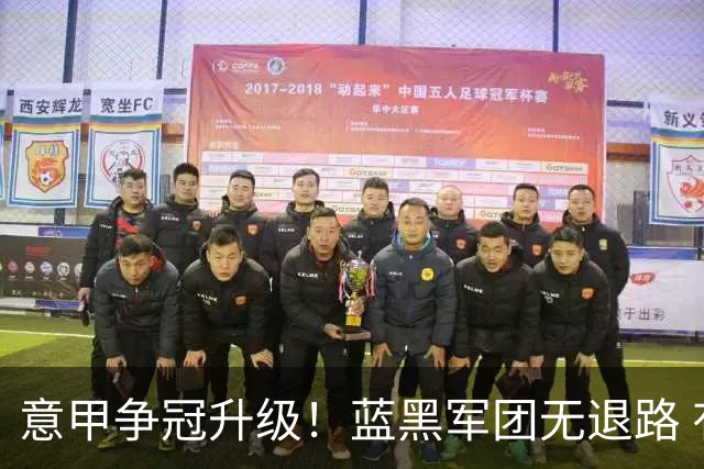 意甲争冠升级！蓝黑军团无退路 有望赢球扭转颓势