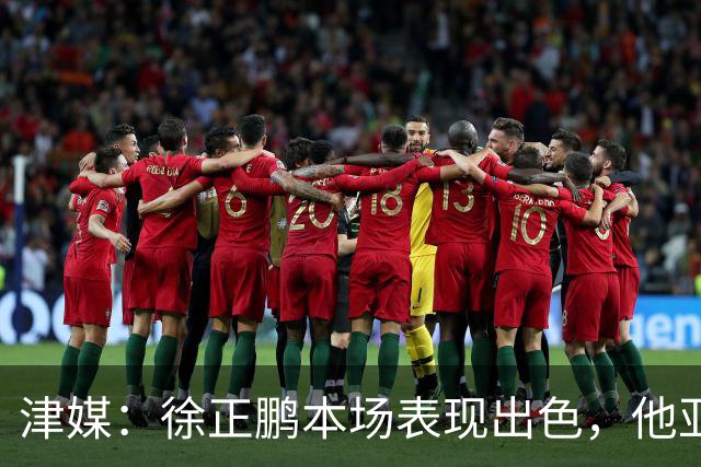 津媒：徐正鹏本场表现出色，他亚少赛经常坐在替补席令人不解
