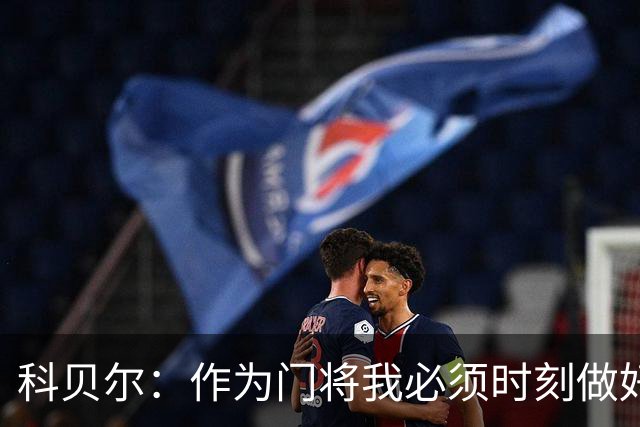 科贝尔：作为门将我必须时刻做好准备，瑞士能够和任何对手较量