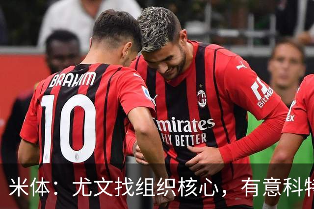 米体：尤文找组织核心，有意科特迪瓦国脚乌拉伊，可能启用路易斯